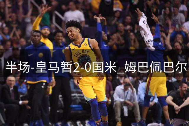 半场-皇马暂2-0国米 姆巴佩巴尔韦德破门马丁内斯超巨失误送礼